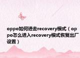 oppo如何进去recovery模式（oppo怎么进入recovery模式恢复出厂设置）