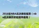 2016年NBA总决赛收视率（nba总决赛历史收视率最高）