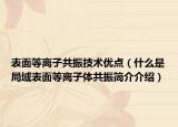 表面等离子共振技术优点（什么是局域表面等离子体共振简介介绍）