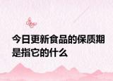 今日更新食品的保质期是指它的什么
