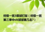 终极一班3裘球打架（终极一班第三季中ok球球第几名?）