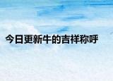 今日更新牛的吉祥称呼