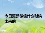 今日更新微信什么时候出来的