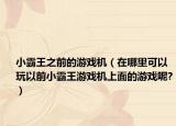 小霸王之前的游戏机（在哪里可以玩以前小霸王游戏机上面的游戏呢?）