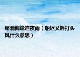 屋漏偏逢连夜雨（船迟又遇打头风什么意思）