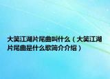 大笑江湖片尾曲叫什么（大笑江湖片尾曲是什么歌简介介绍）