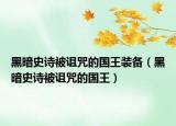 黑暗史诗被诅咒的国王装备（黑暗史诗被诅咒的国王）