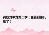 高校龙中龙第二季（更新到第几集了）