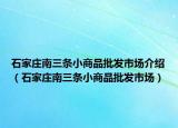 石家庄南三条小商品批发市场介绍（石家庄南三条小商品批发市场）