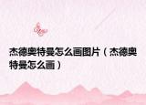 杰德奥特曼怎么画图片（杰德奥特曼怎么画）
