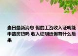 当日最新消息 假的工资收入证明能申请房贷吗 收入证明造假有什么后果