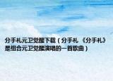 分手礼元卫觉醒下载（分手礼 《分手礼》是组合元卫觉醒演唱的一首歌曲）