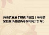 海南航空金卡和银卡区别（海南航空白金卡是最高等级吗简介介绍）