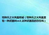 特种兵之火凤凰枪械（特种兵之火凤凰里有一种武器叫vx3,这种武器真的存在吗）