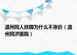 温州同人欣园为什么不涨价（温州同济医院）