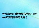 vivox80pro带无线充电吗（vivox80充电特效怎么弄）