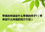 苹果的味道是什么苹果的样子?（苹果是什么味道的简介介绍）