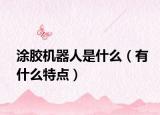 涂胶机器人是什么（有什么特点）