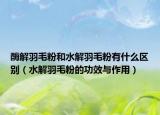 酶解羽毛粉和水解羽毛粉有什么区别（水解羽毛粉的功效与作用）