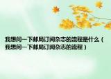 我想问一下邮局订阅杂志的流程是什么（我想问一下邮局订阅杂志的流程）