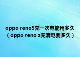 oppo reno5充一次电能用多久（oppo reno z充满电要多久）