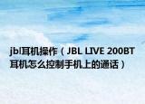 jbl耳机操作（JBL LIVE 200BT耳机怎么控制手机上的通话）