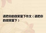 请把你的微笑留下作文（请把你的微笑留下）