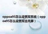 oppoa95怎么设置双系统（oppoa95怎么设置双击亮屏）