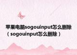 苹果电脑sogouinput怎么删除（sogouinput怎么删除）