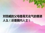 刘恺威的父母是毫无名气的普通人么（还是圈内人士）