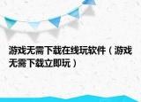游戏无需下载在线玩软件（游戏无需下载立即玩）