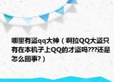 哪里有盗qq大神（啊拉QQ大盗只有在本机子上QQ的才盗吗???还是怎么回事?）