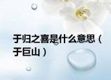 于归之喜是什么意思（于巨山）