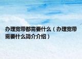 办理宽带都需要什么（办理宽带需要什么简介介绍）