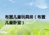 布置儿童玩具房（布置儿童卧室）
