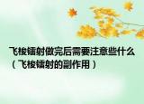 飞梭镭射做完后需要注意些什么（飞梭镭射的副作用）