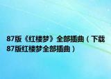 87版《红楼梦》全部插曲（下载87版红楼梦全部插曲）