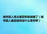 城市猎人男主最后和谁结婚了（城市猎人最后结局是什么意思啊）