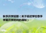 秋季开学延期（关于延迟学校春季学期开学时间的通知）