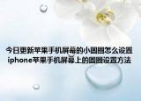 今日更新苹果手机屏幕的小圆圈怎么设置 iphone苹果手机屏幕上的圆圈设置方法