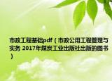 市政工程基础pdf（市政公用工程管理与实务 2017年煤炭工业出版社出版的图书）