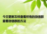 今日更新怎样查看所有的微信群 查看微信群的方法