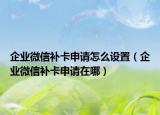 企业微信补卡申请怎么设置（企业微信补卡申请在哪）