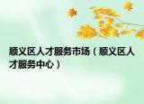 顺义区人才服务市场（顺义区人才服务中心）