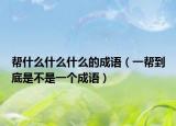 帮什么什么什么的成语（一帮到底是不是一个成语）
