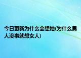 今日更新为什么会想她(为什么男人没事就想女人)