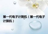 第一代电子计算机（第一代电子计算机）