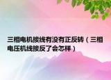 三相电机接线有没有正反转（三相电压机线接反了会怎样）