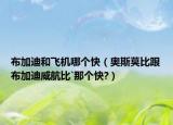 布加迪和飞机哪个快（奥斯莫比跟布加迪威航比`那个快?）
