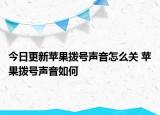 今日更新苹果拨号声音怎么关 苹果拨号声音如何